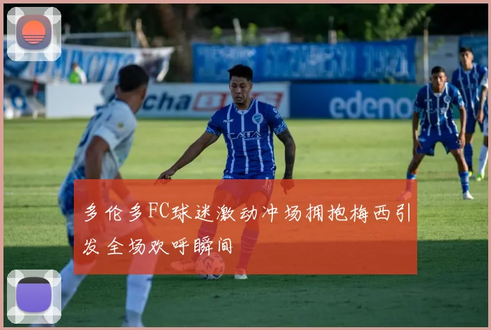 多伦多FC球迷激动冲场拥抱梅西引发全场欢呼瞬间