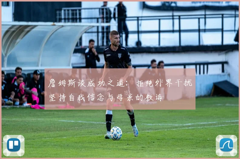 詹姆斯谈成功之道：拒绝外界干扰坚持自我信念与母亲的教诲