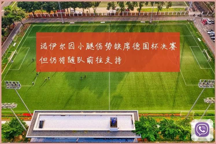 诺伊尔因小腿伤势缺席德国杯决赛但仍将随队前往支持