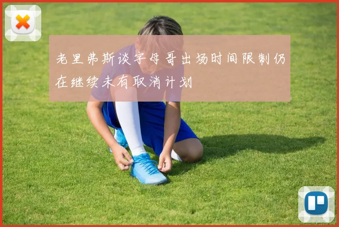 老里弗斯谈字母哥出场时间限制仍在继续未有取消计划