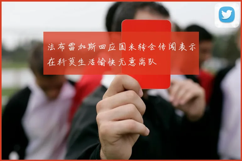 法布雷加斯回应国米转会传闻表示在科莫生活愉快无意离队